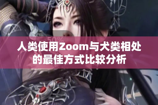 人類使用Zoom與犬類相處的最佳方式比較分析