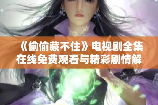 《偷偷藏不住》電視劇全集在線免費(fèi)觀看與精彩劇情解析