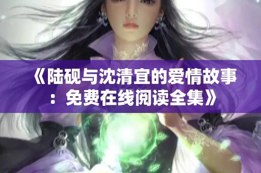 《陸硯與沈清宜的愛情故事：免費(fèi)在線閱讀全集》