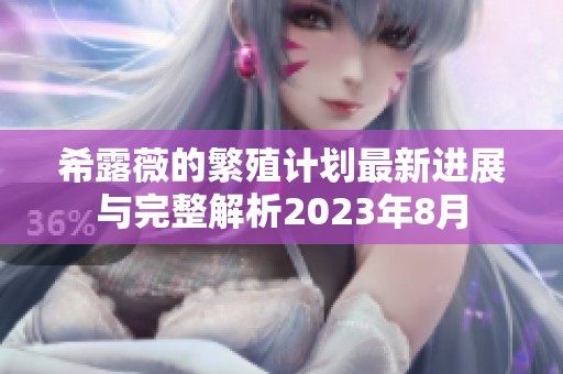 希露薇的繁殖計(jì)劃最新進(jìn)展與完整解析2023年8月