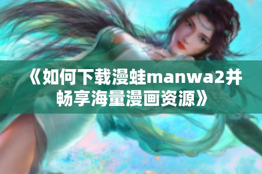 《如何下載漫蛙manwa2并暢享海量漫畫資源》