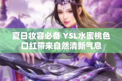 夏日妝容必備 YSL水蜜桃色口紅帶來自然清新氣息