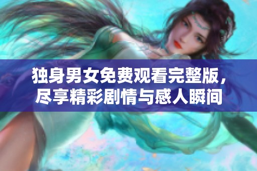 獨身男女免費觀看完整版，盡享精彩劇情與感人瞬間