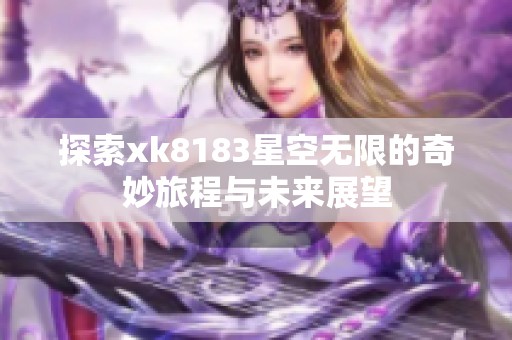 探索xk8183星空無(wú)限的奇妙旅程與未來(lái)展望