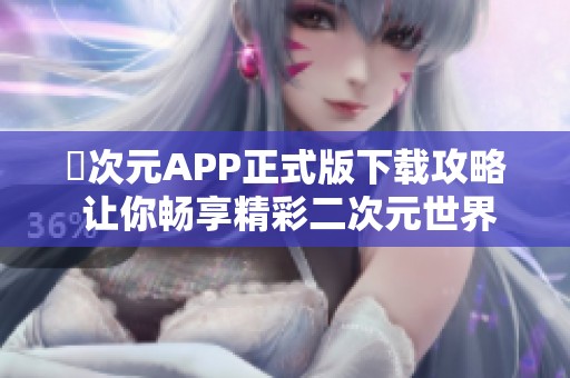 囧次元APP正式版下載攻略 讓你暢享精彩二次元世界