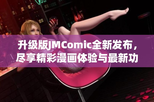 升級版JMComic全新發(fā)布，盡享精彩漫畫體驗與最新功能