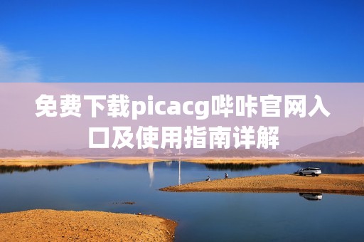 免費(fèi)下載picacg嗶咔官網(wǎng)入口及使用指南詳解