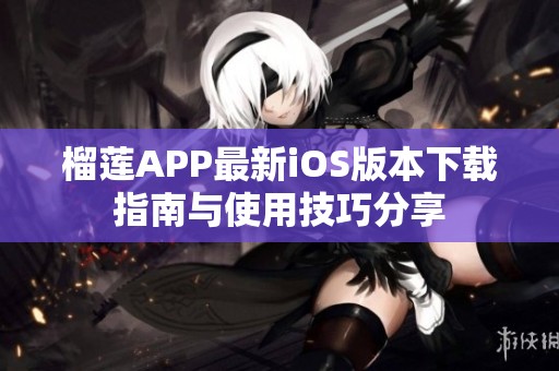 榴蓮APP最新iOS版本下載指南與使用技巧分享