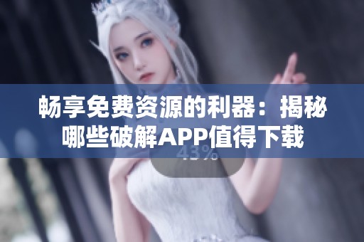 暢享免費(fèi)資源的利器：揭秘哪些破解APP值得下載