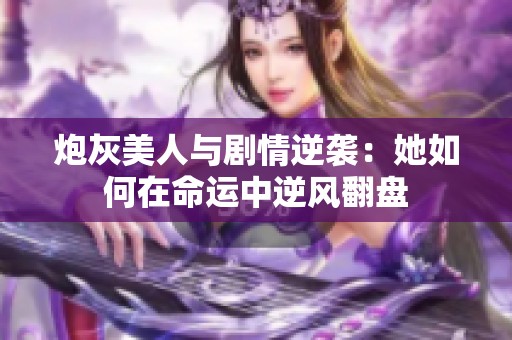 炮灰美人與劇情逆襲：她如何在命運(yùn)中逆風(fēng)翻盤