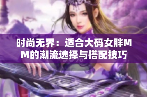 時尚無界：適合大碼女胖MM的潮流選擇與搭配技巧