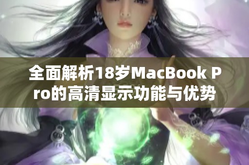 全面解析18歲MacBook Pro的高清顯示功能與優(yōu)勢(shì)