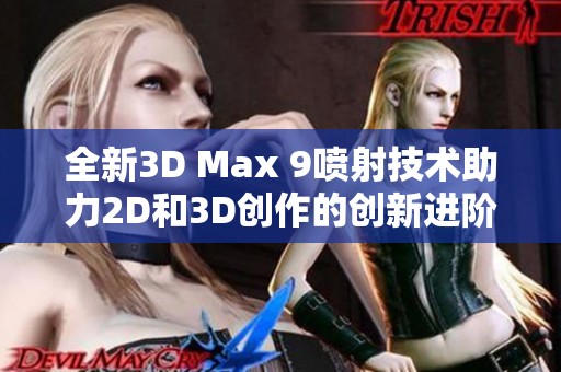 全新3D Max 9噴射技術(shù)助力2D和3D創(chuàng)作的創(chuàng)新進階