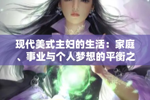 現(xiàn)代美式主婦的生活：家庭、事業(yè)與個人夢想的平衡之道