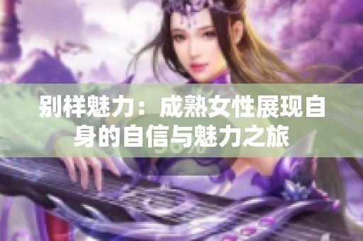 別樣魅力：成熟女性展現(xiàn)自身的自信與魅力之旅