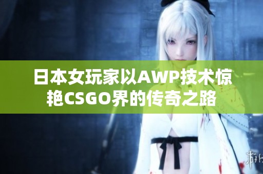 日本女玩家以AWP技術(shù)驚艷CSGO界的傳奇之路