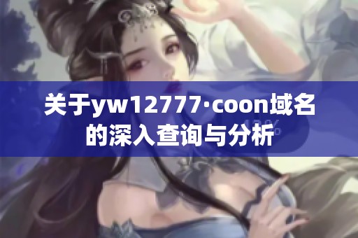 關(guān)于yw12777·coon域名的深入查詢與分析