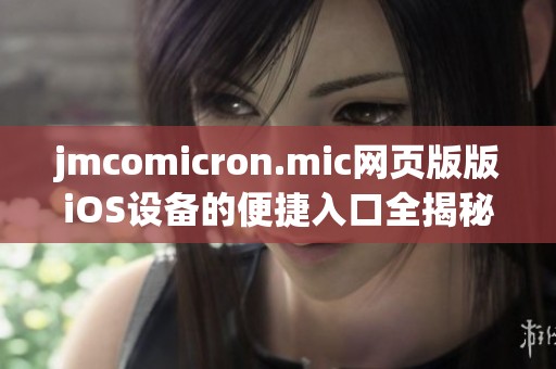 jmcomicron.mic網(wǎng)頁版版iOS設備的便捷入口全揭秘