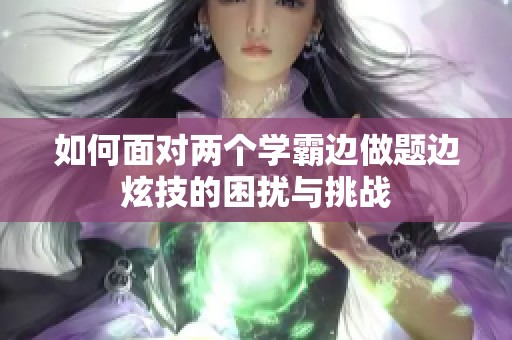 如何面對兩個學霸邊做題邊炫技的困擾與挑戰(zhàn)