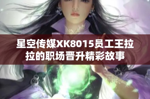 星空傳媒XK8015員工王拉拉的職場晉升精彩故事