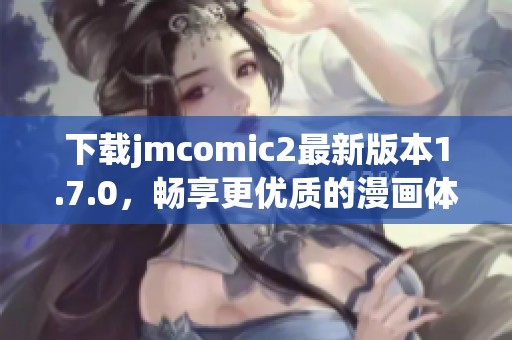 下載jmcomic2最新版本1.7.0，暢享更優(yōu)質(zhì)的漫畫體驗