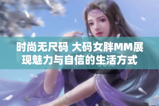 時尚無尺碼 大碼女胖MM展現(xiàn)魅力與自信的生活方式