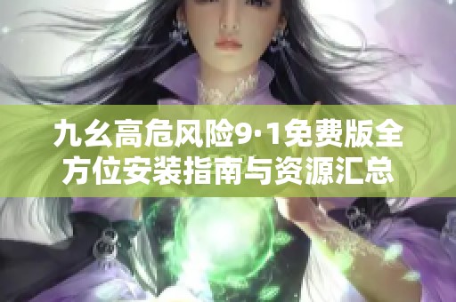 九幺高危風(fēng)險9·1免費版全方位安裝指南與資源匯總