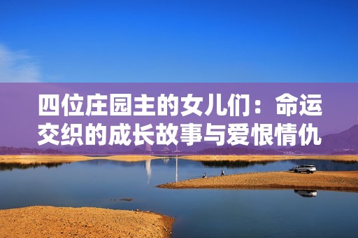 四位莊園主的女兒們：命運(yùn)交織的成長(zhǎng)故事與愛恨情仇