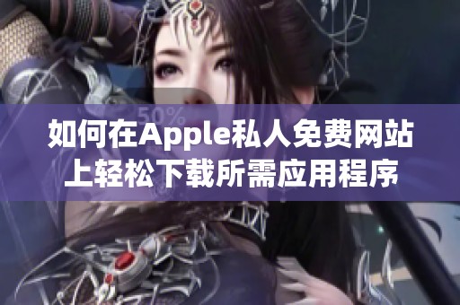 如何在Apple私人免費(fèi)網(wǎng)站上輕松下載所需應(yīng)用程序