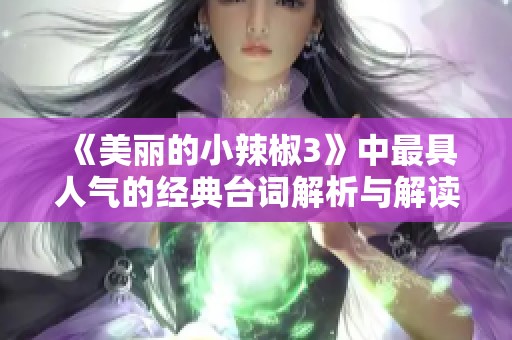 《美麗的小辣椒3》中最具人氣的經(jīng)典臺詞解析與解讀