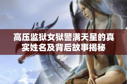 高壓監(jiān)獄女獄警滿天星的真實姓名及背后故事揭秘