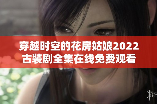 穿越時空的花房姑娘2022古裝劇全集在線免費觀看