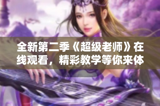 全新第二季《超級老師》在線觀看，精彩教學(xué)等你來體驗