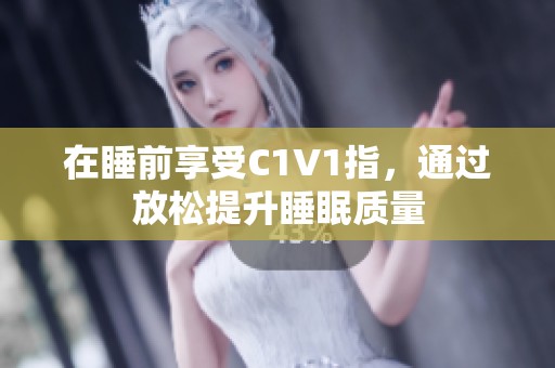 在睡前享受C1V1指，通過(guò)放松提升睡眠質(zhì)量