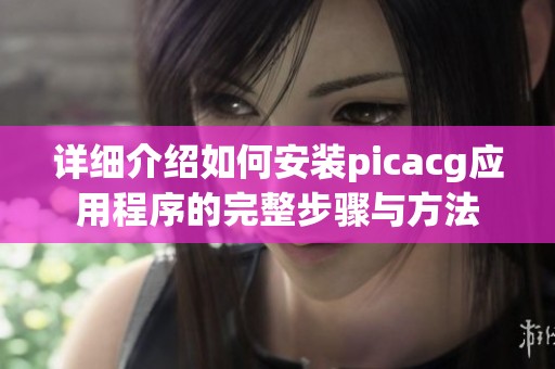 詳細介紹如何安裝picacg應用程序的完整步驟與方法