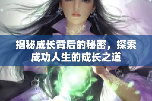 揭秘成長背后的秘密，探索成功人生的成長之道