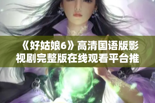 《好姑娘6》高清國(guó)語(yǔ)版影視劇完整版在線觀看平臺(tái)推薦