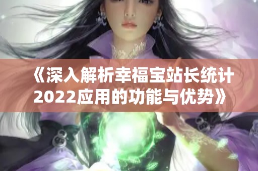 《深入解析幸福寶站長統(tǒng)計(jì)2022應(yīng)用的功能與優(yōu)勢》