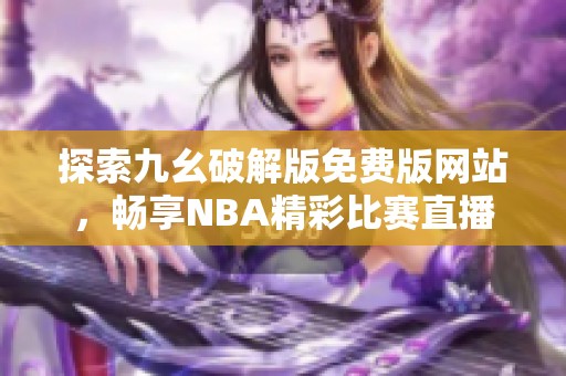 探索九幺破解版免費版網(wǎng)站，暢享NBA精彩比賽直播