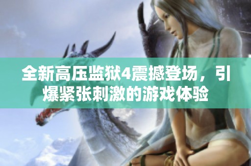 全新高壓監(jiān)獄4震撼登場，引爆緊張刺激的游戲體驗