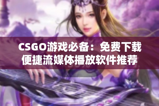 CSGO游戲必備：免費下載便捷流媒體播放軟件推薦