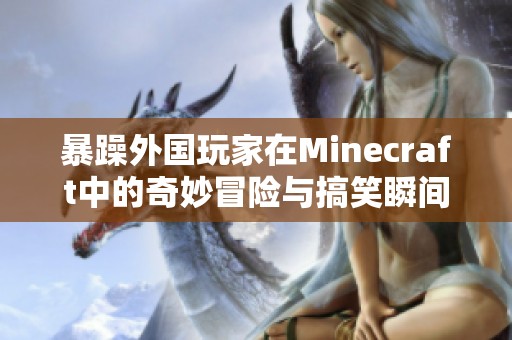 暴躁外國玩家在Minecraft中的奇妙冒險與搞笑瞬間