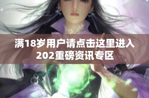 滿18歲用戶請點擊這里進入202重磅資訊專區(qū)