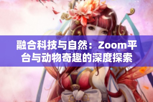 融合科技與自然：Zoom平臺與動物奇趣的深度探索