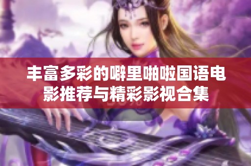 豐富多彩的噼里啪啦國語電影推薦與精彩影視合集