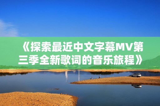 《探索最近中文字幕MV第三季全新歌詞的音樂旅程》