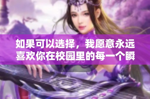 如果可以選擇，我愿意永遠(yuǎn)喜歡你在校園里的每一個(gè)瞬間