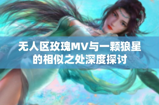 無(wú)人區(qū)玫瑰MV與一顆狼星的相似之處深度探討