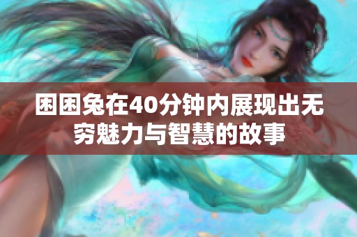 困困兔在40分鐘內展現(xiàn)出無窮魅力與智慧的故事