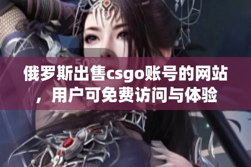 俄羅斯出售csgo賬號的網(wǎng)站，用戶可免費(fèi)訪問與體驗